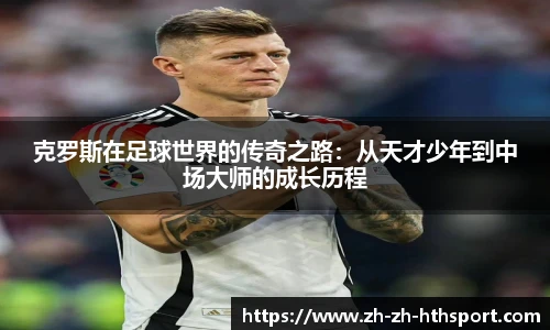 克罗斯在足球世界的传奇之路：从天才少年到中场大师的成长历程