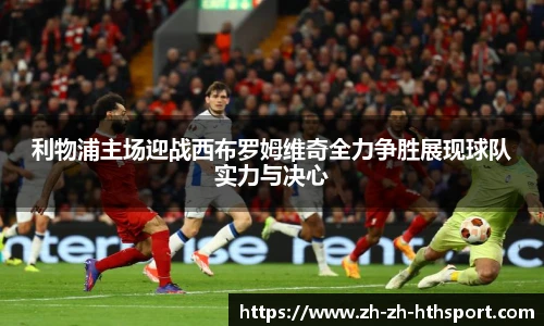 利物浦主场迎战西布罗姆维奇全力争胜展现球队实力与决心