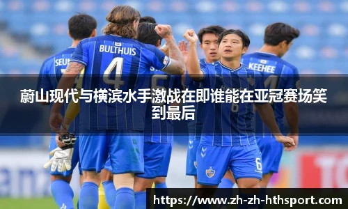 蔚山现代与横滨水手激战在即谁能在亚冠赛场笑到最后