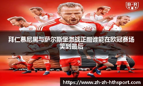 拜仁慕尼黑与萨尔斯堡激战正酣谁能在欧冠赛场笑到最后