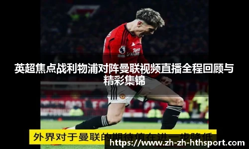 英超焦点战利物浦对阵曼联视频直播全程回顾与精彩集锦