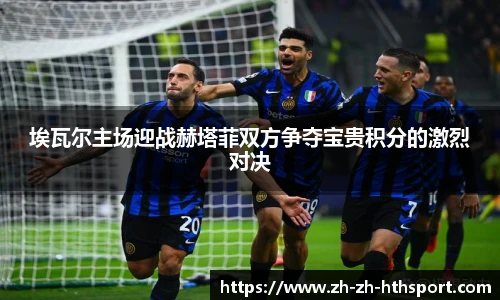 埃瓦尔主场迎战赫塔菲双方争夺宝贵积分的激烈对决