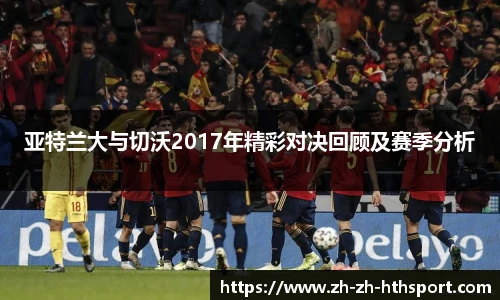 亚特兰大与切沃2017年精彩对决回顾及赛季分析