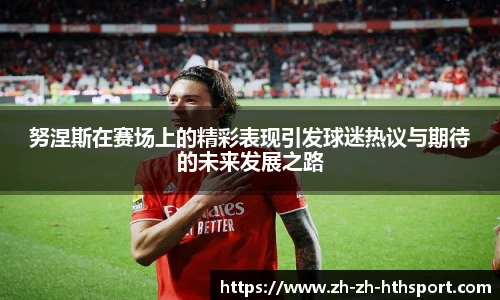 努涅斯在赛场上的精彩表现引发球迷热议与期待的未来发展之路