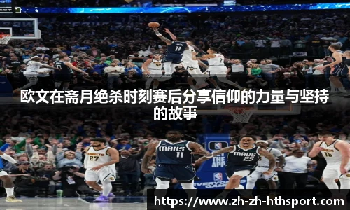欧文在斋月绝杀时刻赛后分享信仰的力量与坚持的故事